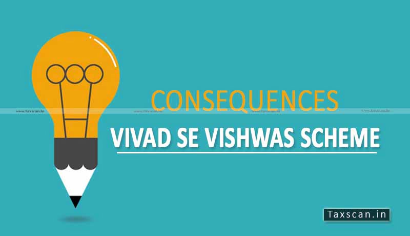 Consequences - Vivad Se Vishwas Scheme - CBDT - Taxscan