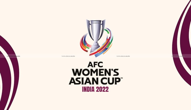 Customs Duty - goods imported into India - All India Football Federation - AFC Women’s Asian Cup India, 2022 - CBIC - Taxscan