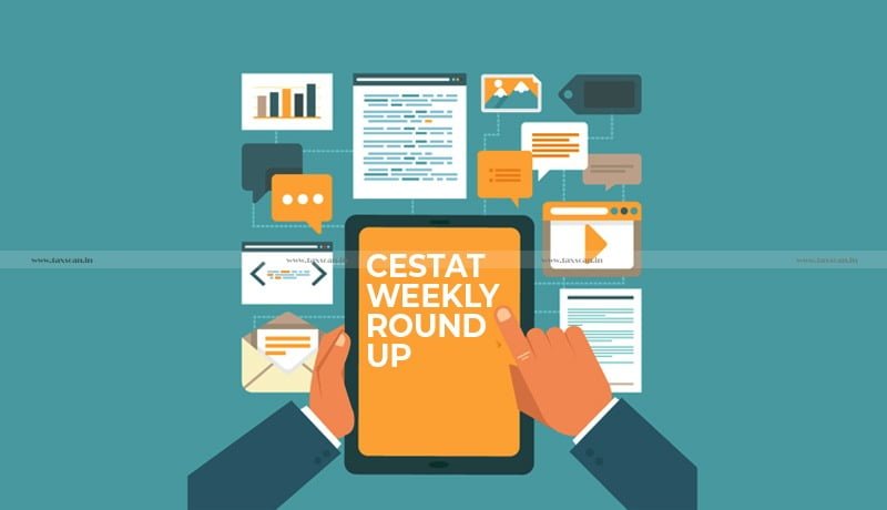 CESTAT - Weekly Round-Up - CESTAT orders - CESTAT case laws - CESTAT news - Taxscan