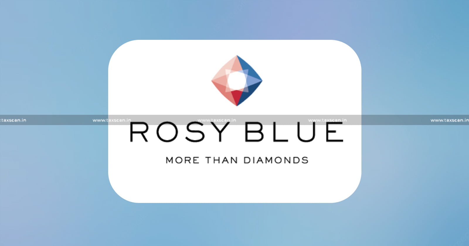 Rosy Blue India Pvt Ltd - CENVAT Credit - CESTAT - taxscan