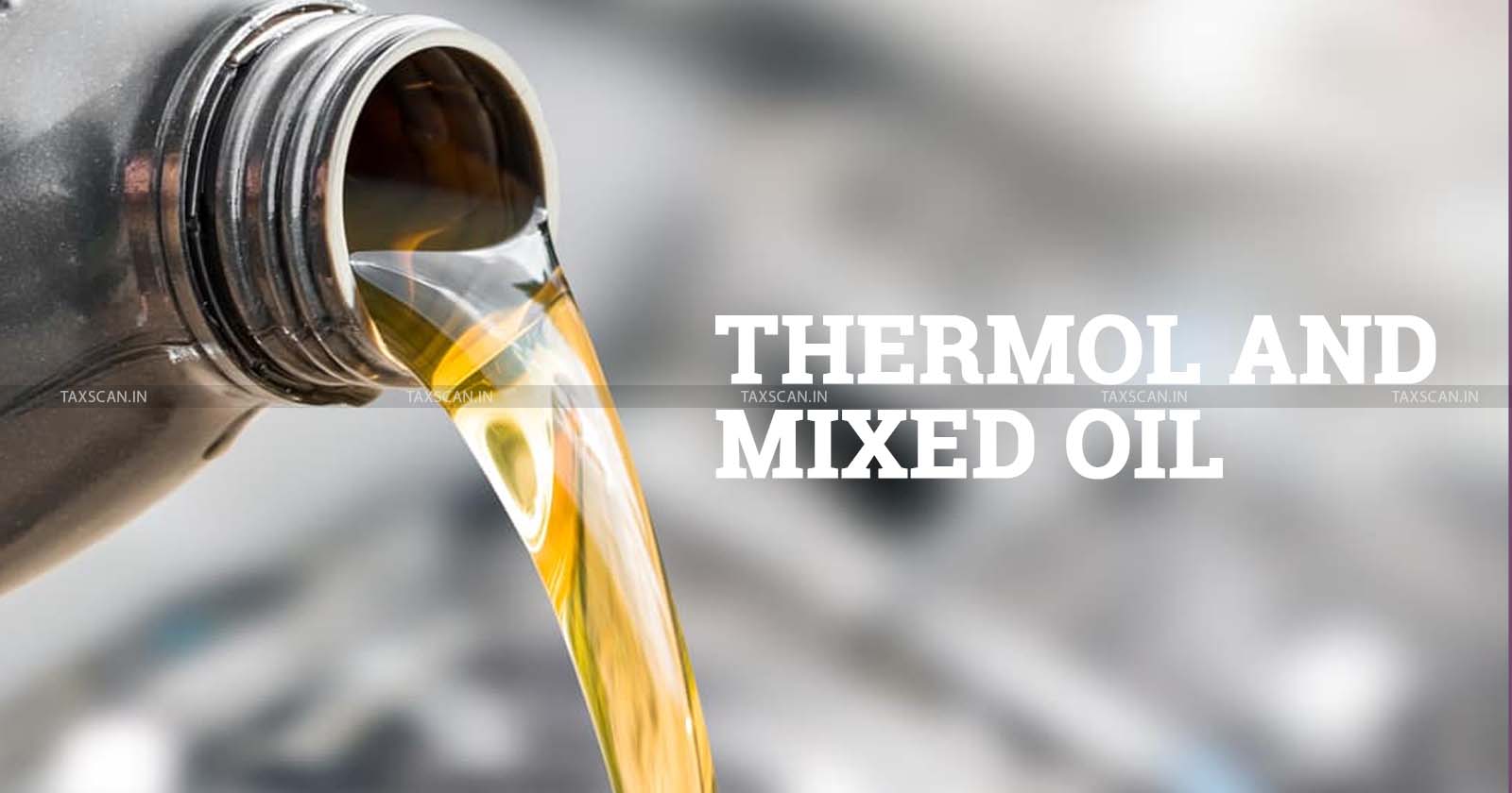 Mixing of Thermol - Mixed Oil - Excise Duty - CESTAT - taxscan