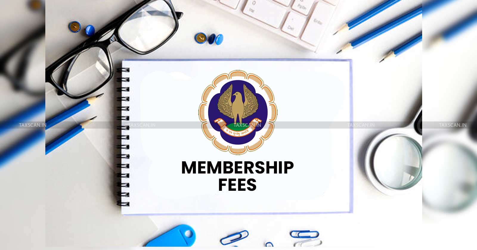 ICAI releases details of CA Annual Membership - ICAI - Certificate - Practice Fees - taxscan