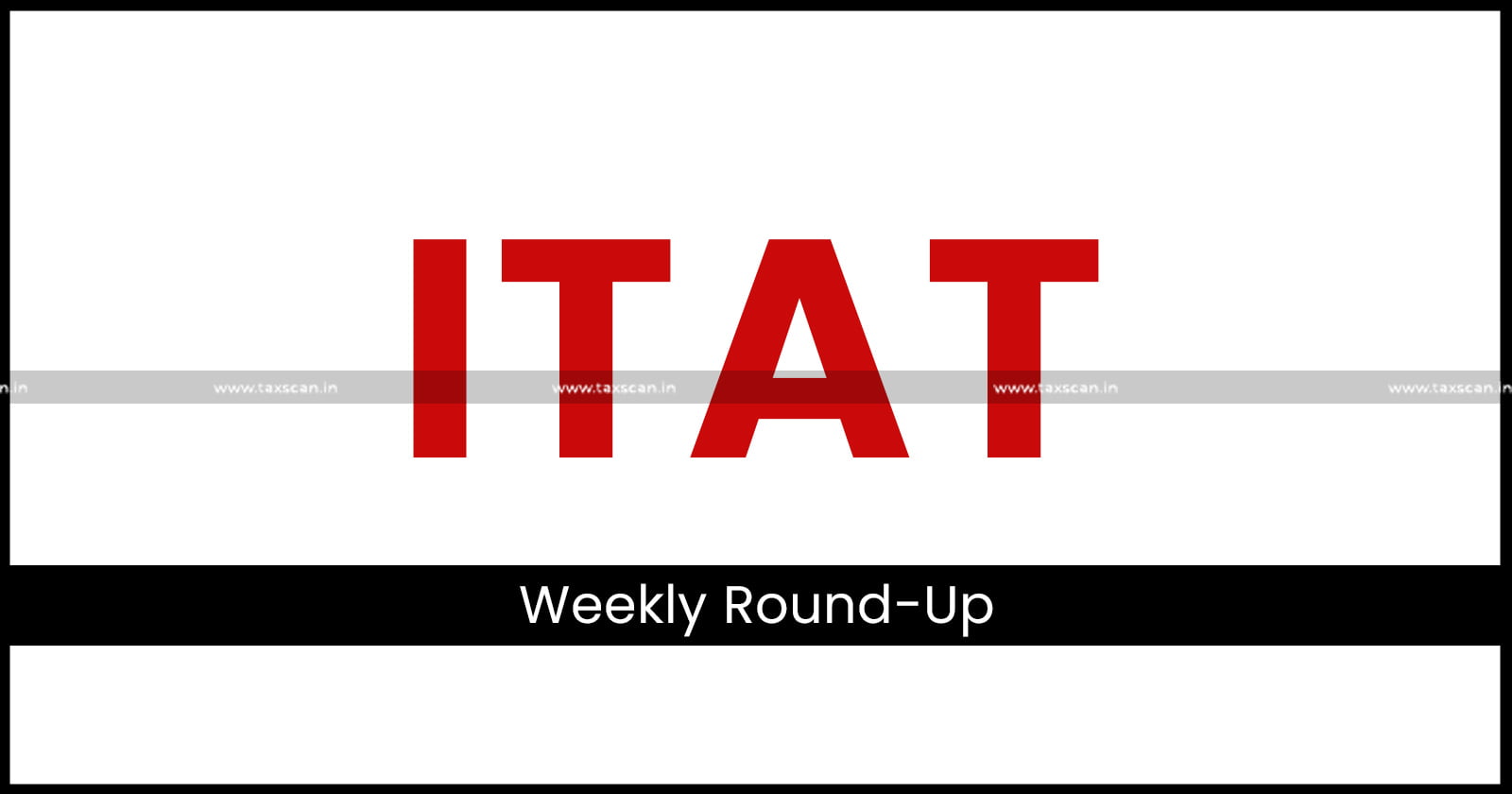ITAT - ITAT Weekly Round-Up - Weekly Round Up - taxscan