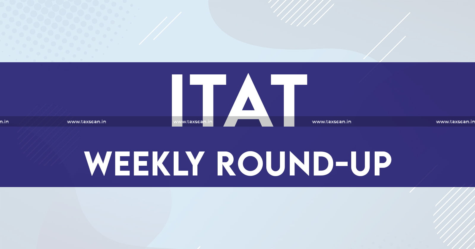 ITAT - Weekly round up - round up - ITAT WeeklyRound-Up - Taxscan