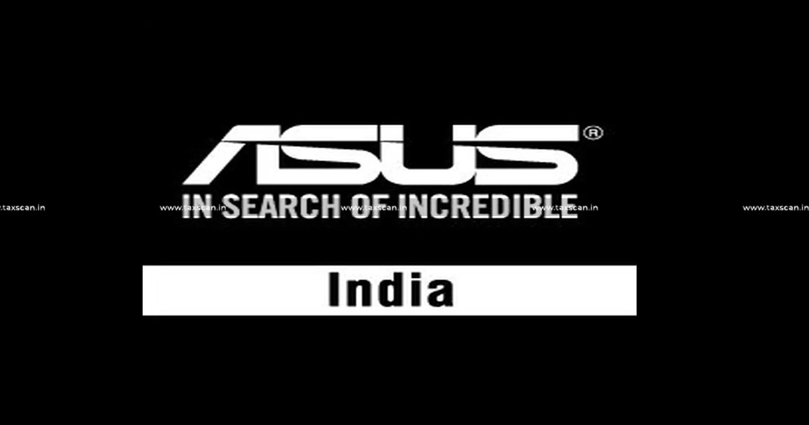 Relief to Asus India - Asus India - ITAT - assessment order - ITAT quashes assessment order - Income Tax Act - Income Tax Act due to barred by limitation - taxscan