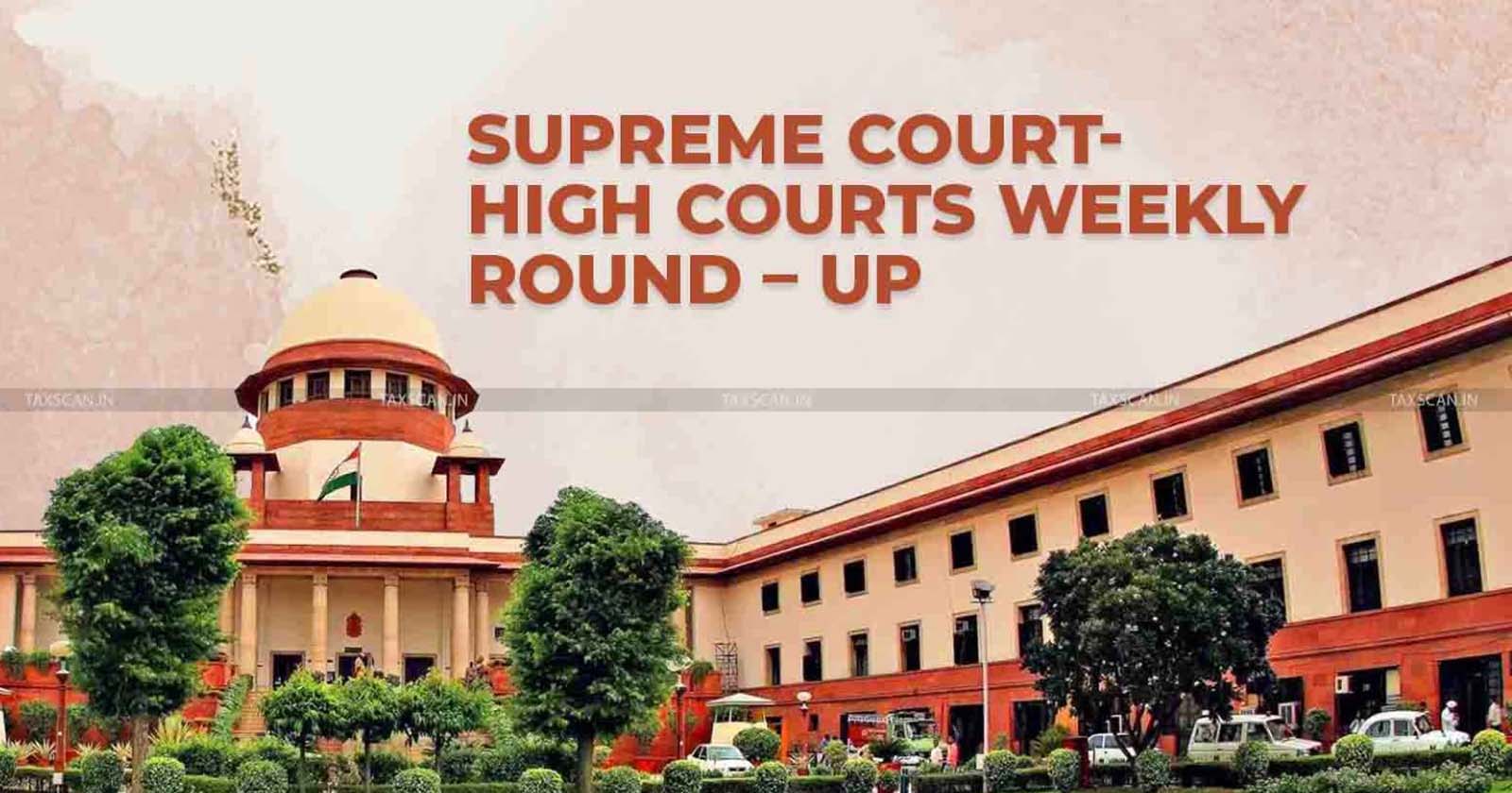 Supreme Court - Highcourt - Weekly Round-Up - taxscan
