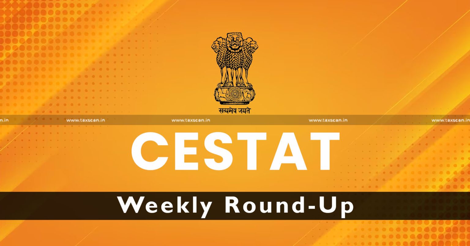 CESTAT - Weekely Roundup -CESTAT Weekely Roundup- Excise - Customs duty - Service Tax - taxscan