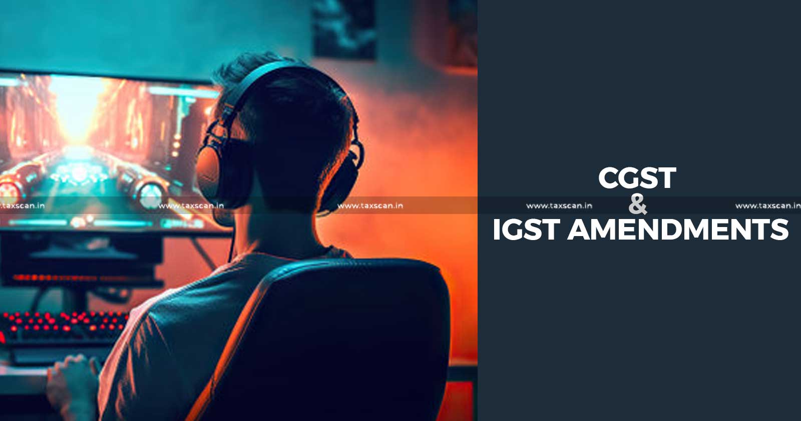 Central Government - Online Gaming - Online Gaming Amendments - CGST & IGST Acts - IGST Acts - taxscan
