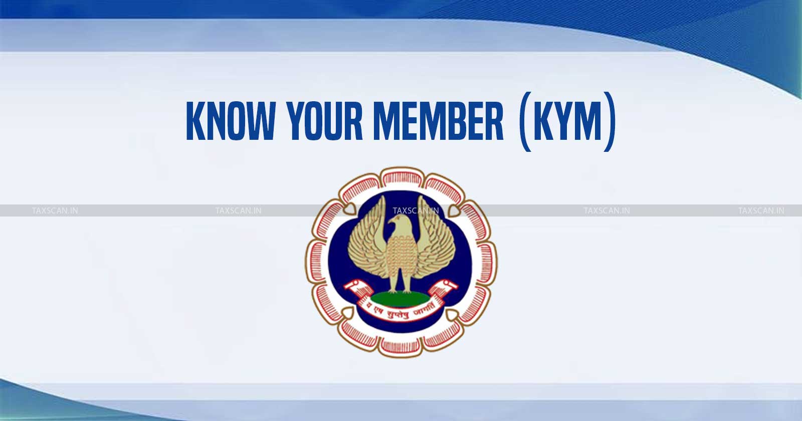 ICAI - Member-KYM- Form -Filing - Date - Nearing- Complete- Details - FAQs-TAXSCAN