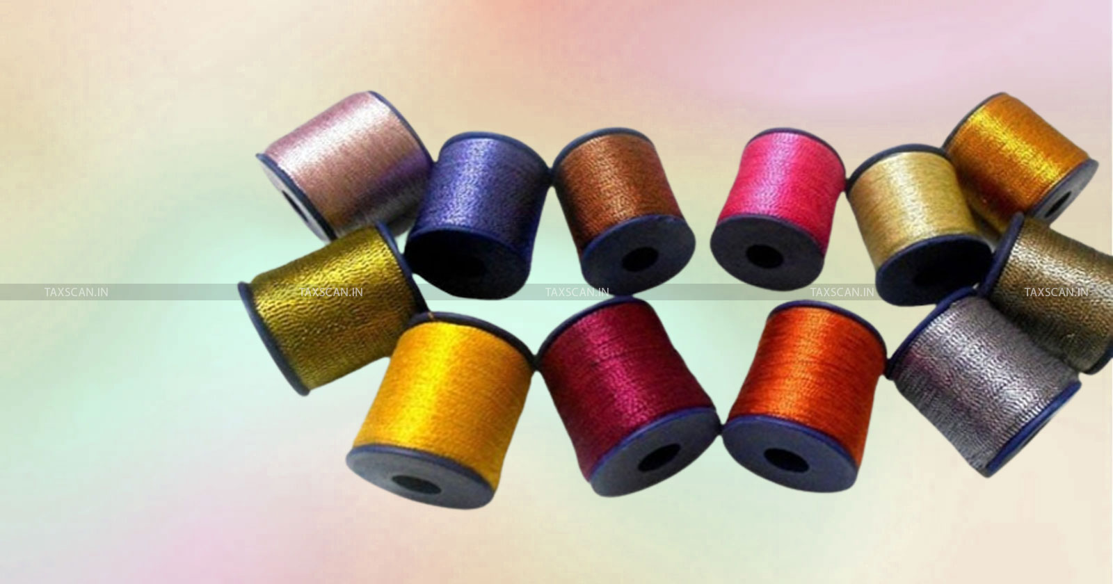 CBIC Inserts New Entry for Imitation Zari Thread - Yarn Made - Metallised Polyester Film - plastic Film - ITC Refund - taxscan