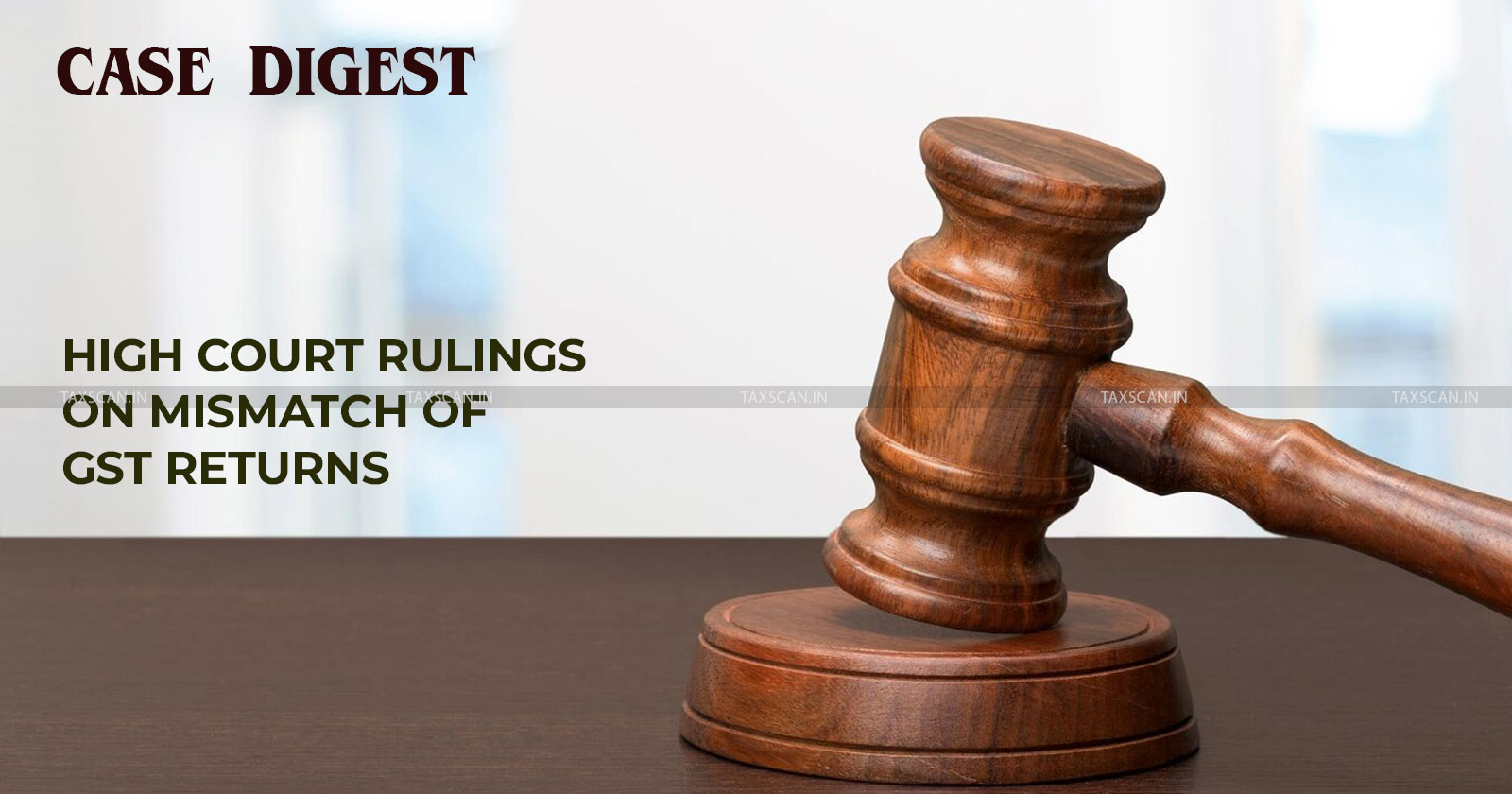 Complete case - digest - high court - rulings - mismatch - GST returns - taxscan