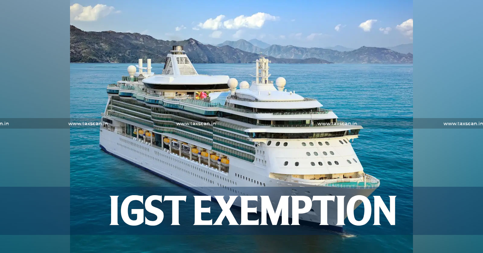 Conditional IGST Exemption - Foreign Flag - Foreign Going Vessels - IGST Exemption - IGST - GST Council - GST -taxscan