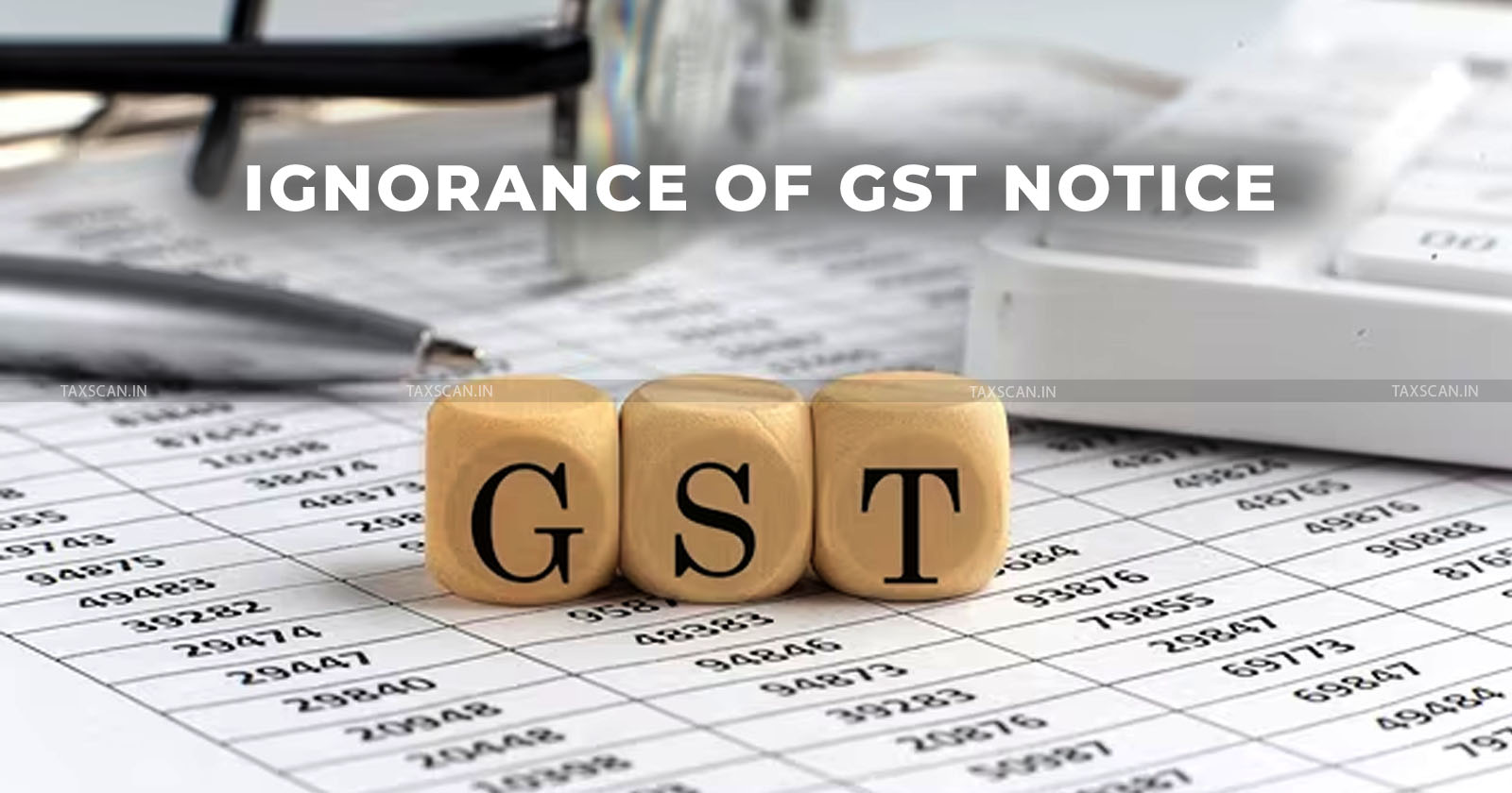 Ignoring GST Notices - Understand the Triggers and Consequences - TAXSCAN
