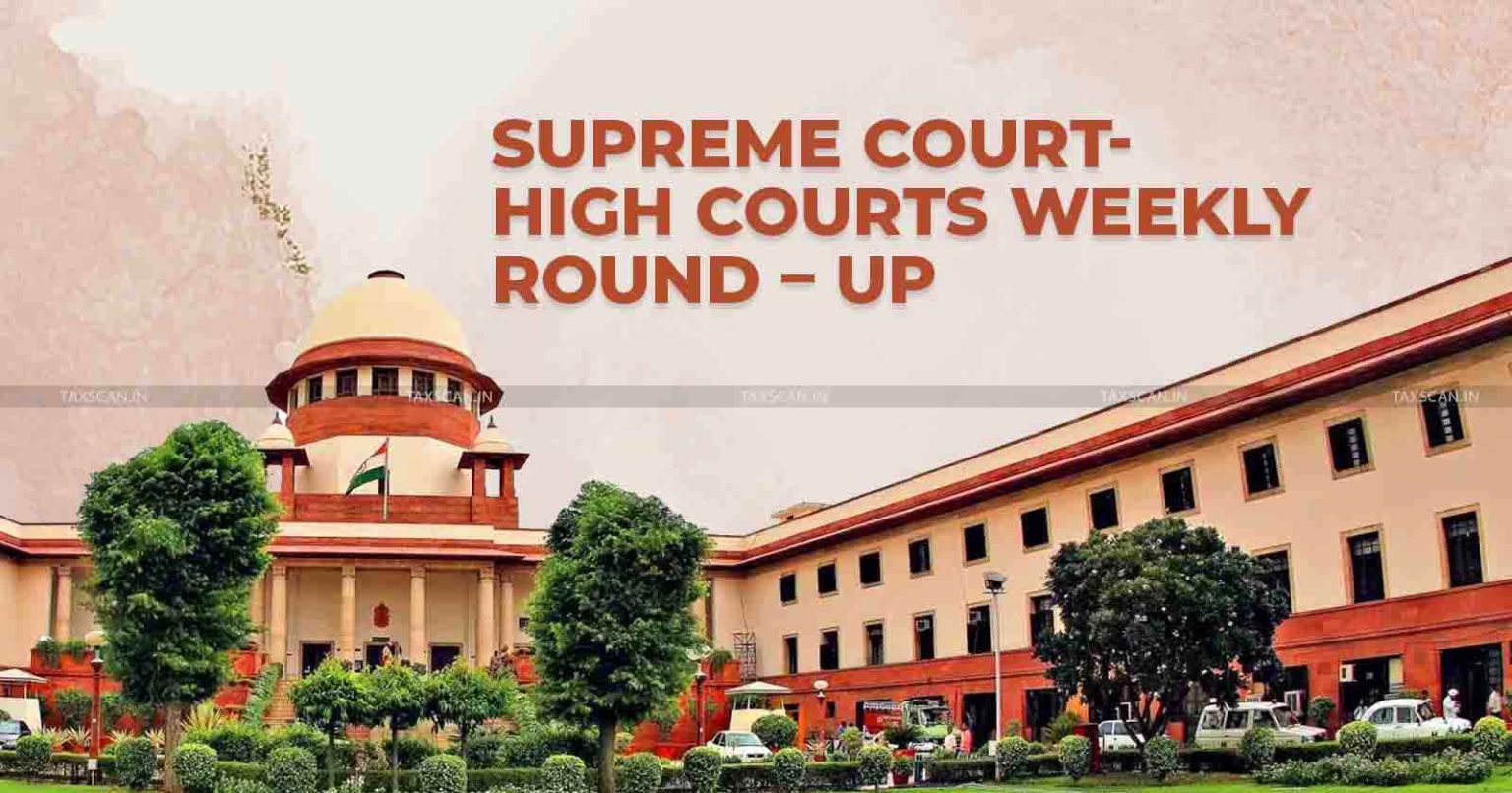 Weekly Round Up - Supreme Court - High Court - tax judgments - tax - judgments - tax news - taxscan
