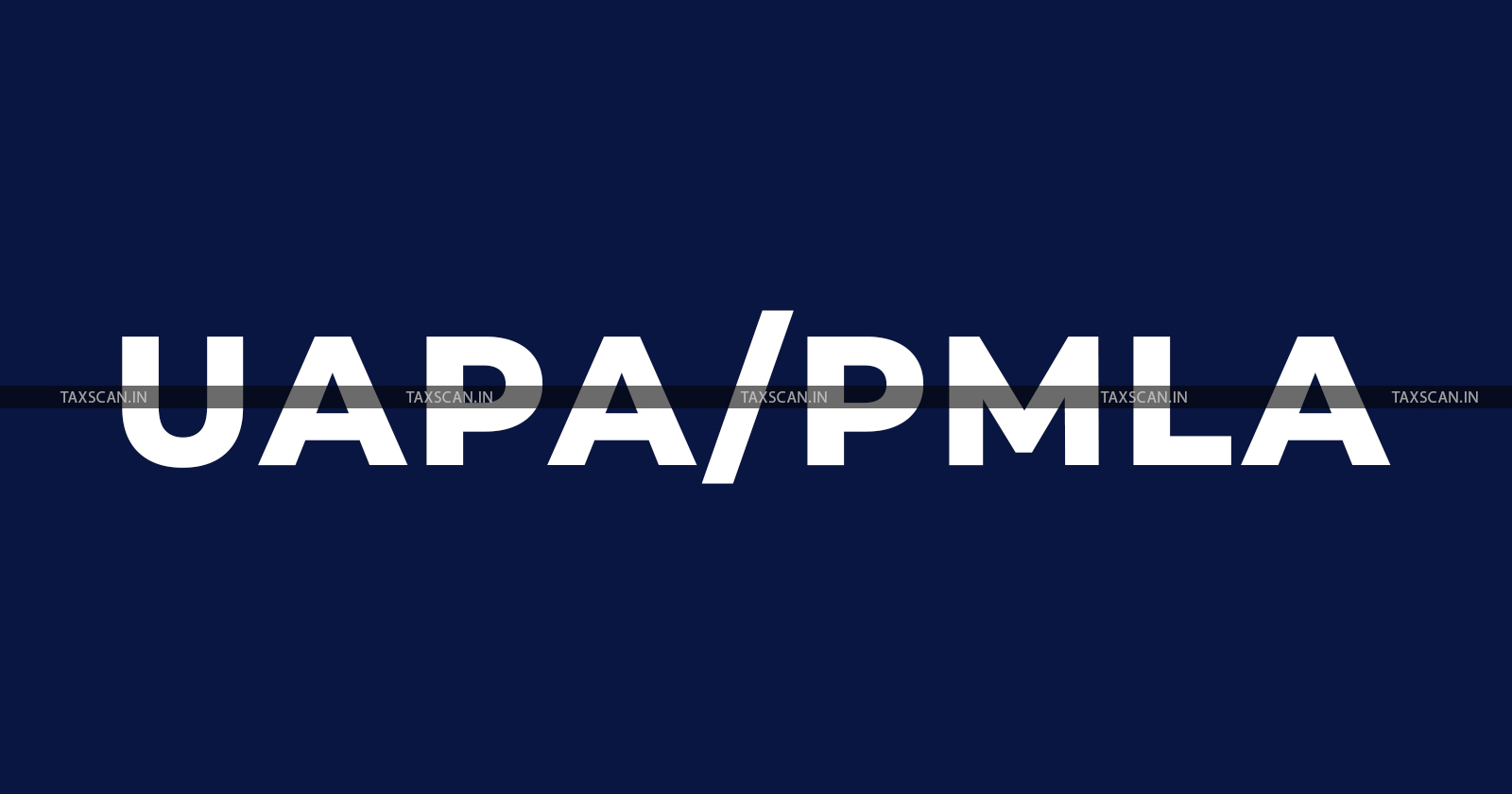 UAPA - PMLA - Prevention of Money Laundering -TAXSCAN