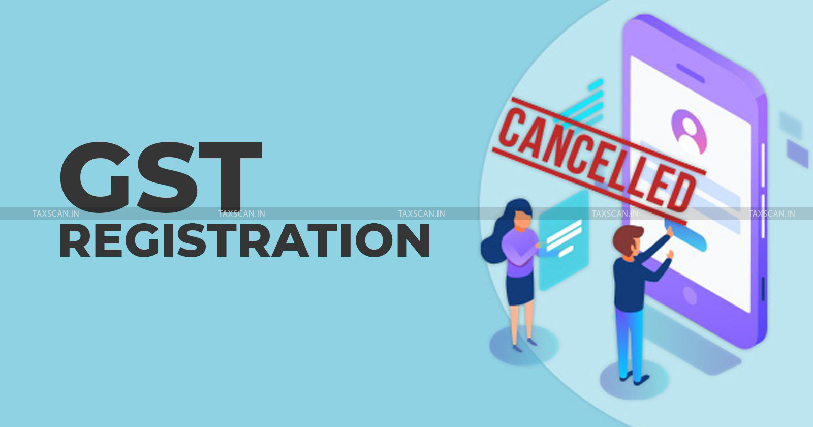 GST - GST registration - GST registration cancellation - Delhi High Court - Retrospective effect - GST cancellation - taxscan
