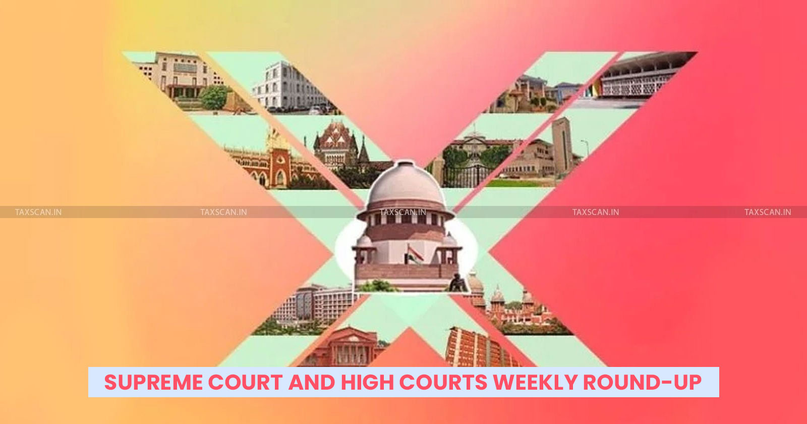 Supreme court weekly round up - High court weekly round up - Supreme court weekly news - High court weekly news - Weekly round up - TAXSCAN