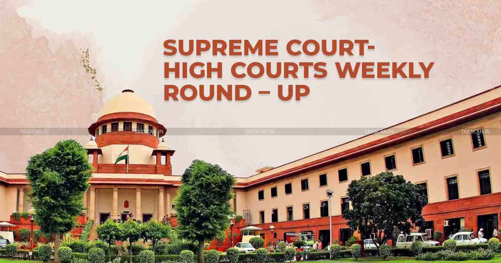 Supreme Court weekly Round up - High Court Weekly Round up - Supreme Court - High Court - taxscan