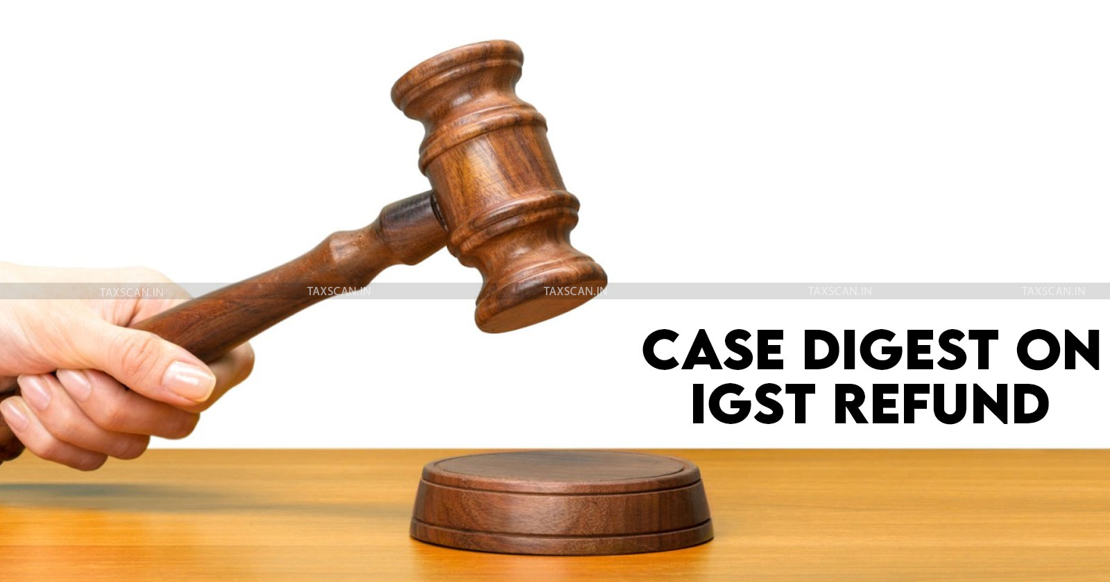 IGST - IGST Refund - Case Digest On IGST - Case Digest on IGST Refund - IGST Refund Guidelines - Taxscan