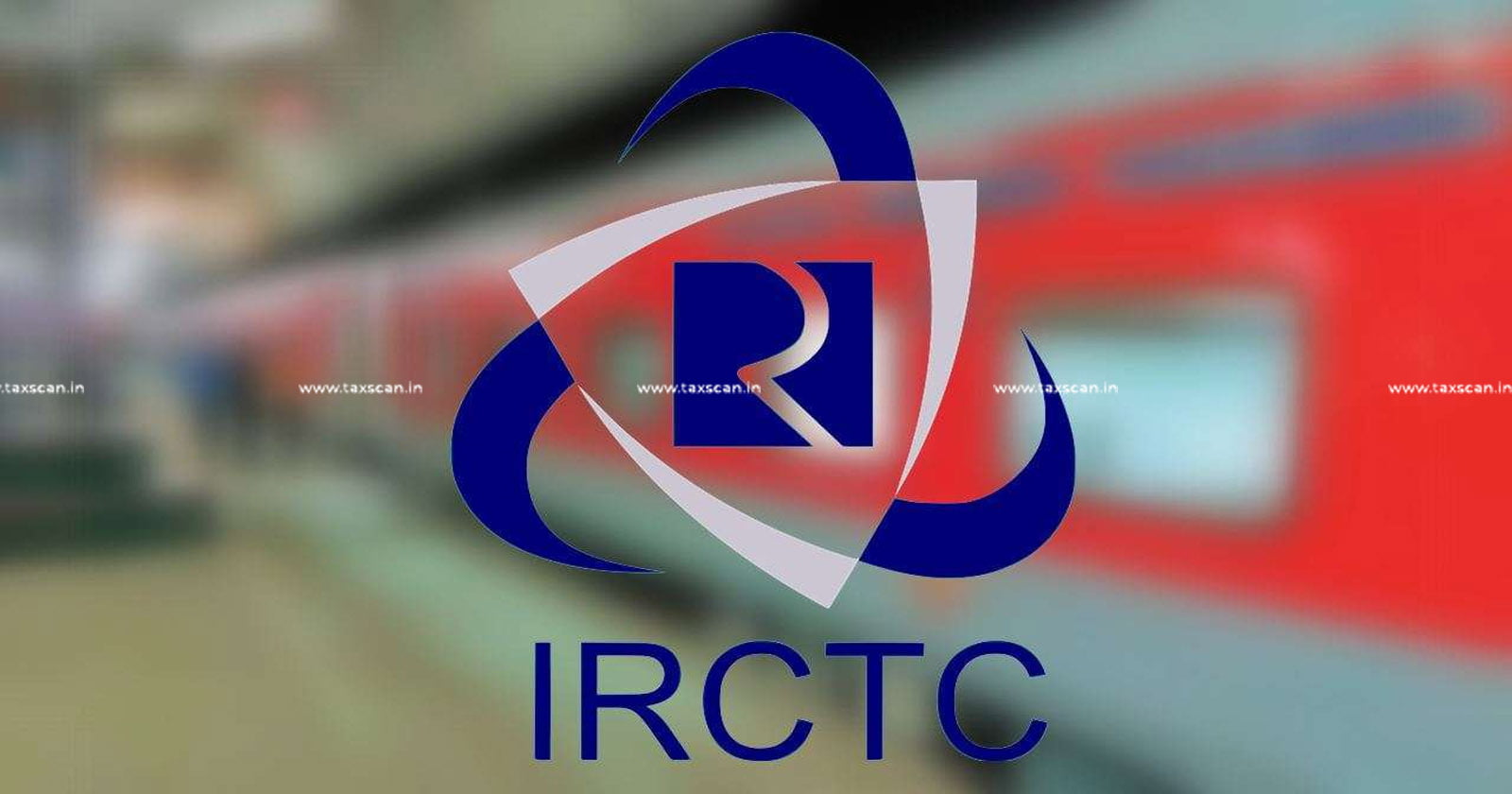 Indian Railway - IRCTC - GST - IRCTC GST demand - IRCTC GST discrepancies - TAXSCAN